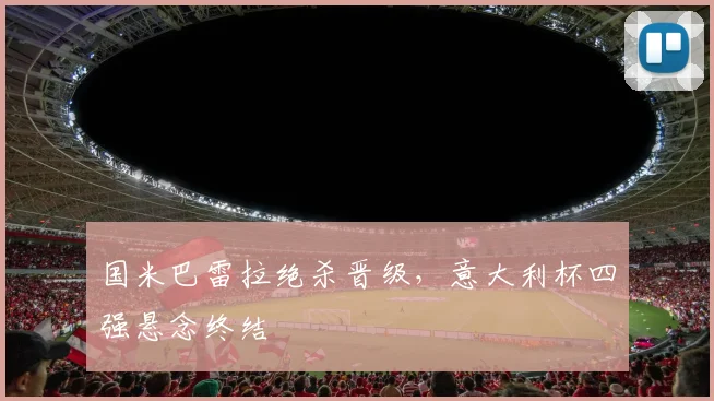 国米巴雷拉绝杀晋级，意大利杯四强悬念终结