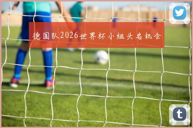 德国队2026世界杯小组头名机会