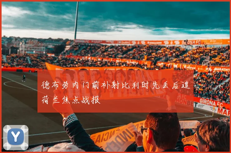 德布劳内门前补射比利时先丢后追荷兰焦点战报
