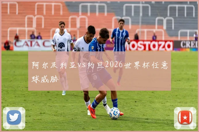 阿尔及利亚vs约旦2026世界杯任意球威胁