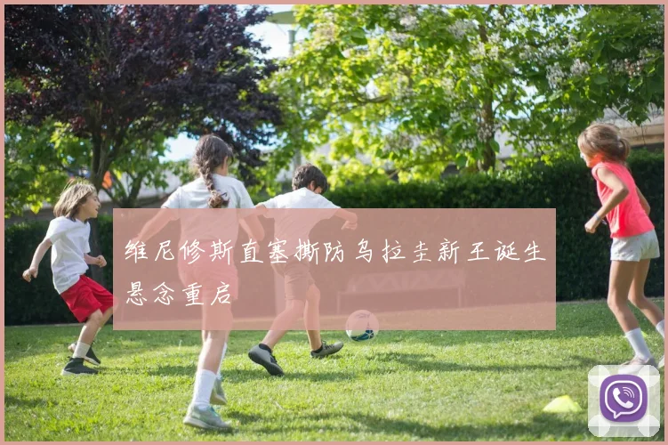 维尼修斯直塞撕防乌拉圭新王诞生悬念重启