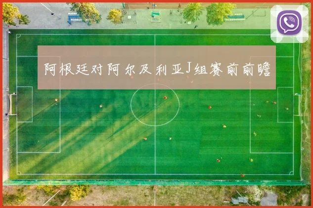 阿根廷对阿尔及利亚J组赛前前瞻