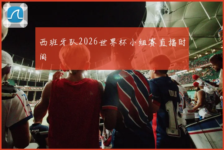 西班牙队2026世界杯小组赛直播时间