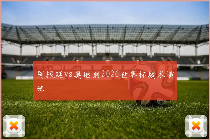 阿根廷vs奥地利2026世界杯战术演练
