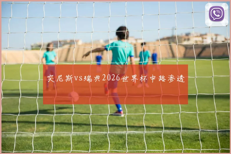 突尼斯vs瑞典2026世界杯中路渗透