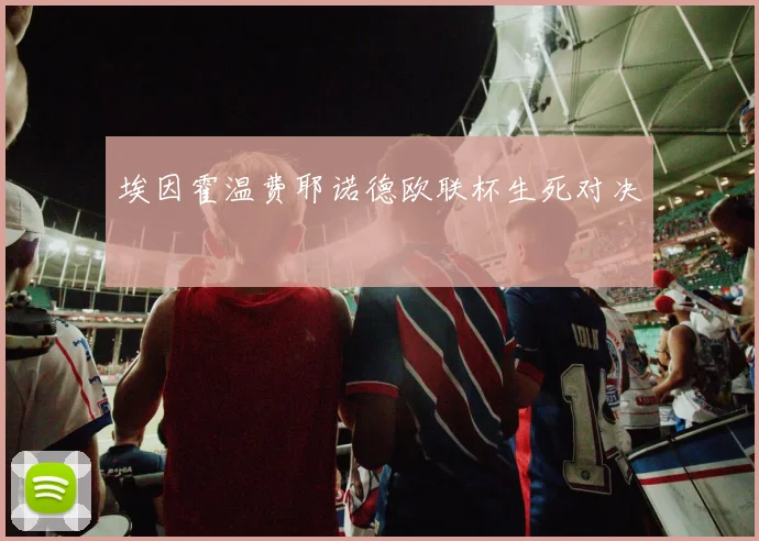 埃因霍温费耶诺德欧联杯生死对决