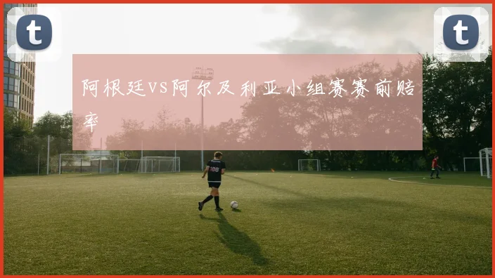 阿根廷vs阿尔及利亚小组赛赛前赔率