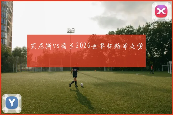 突尼斯vs荷兰2026世界杯赔率走势