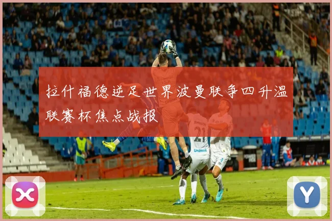 拉什福德逆足世界波曼联争四升温联赛杯焦点战报