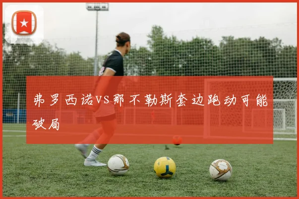 弗罗西诺vs那不勒斯套边跑动可能破局