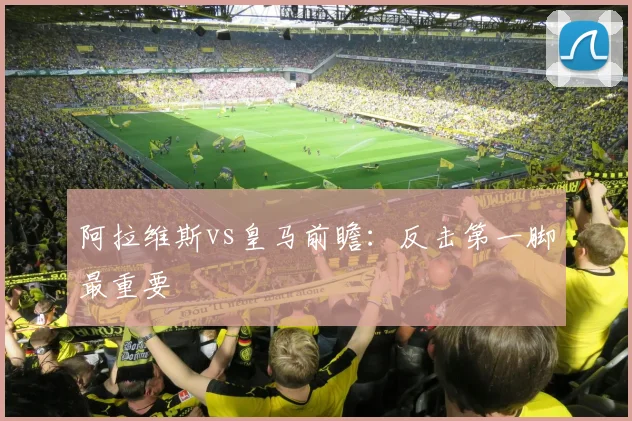 阿拉维斯vs皇马前瞻:反击第一脚最重要