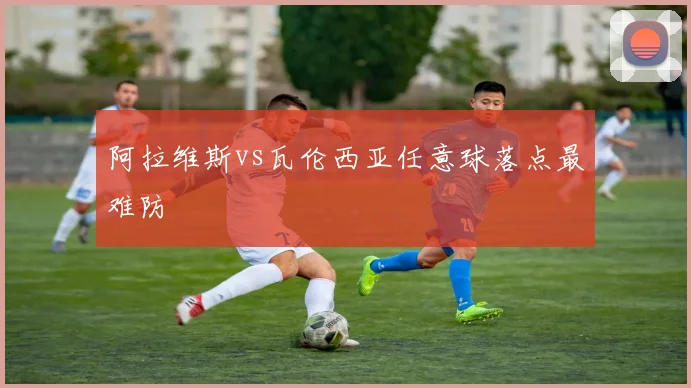 阿拉维斯vs瓦伦西亚任意球落点最难防