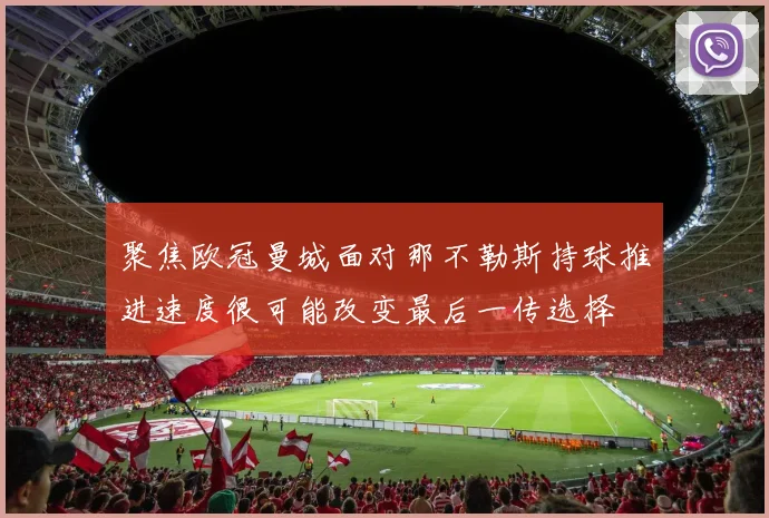 聚焦欧冠曼城面对那不勒斯持球推进速度很可能改变最后一传选择