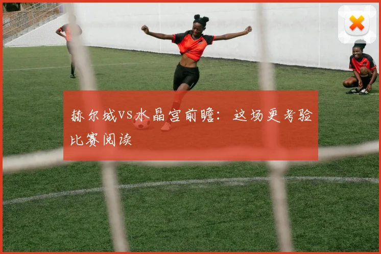 赫尔城vs水晶宫前瞻：这场更考验比赛阅读