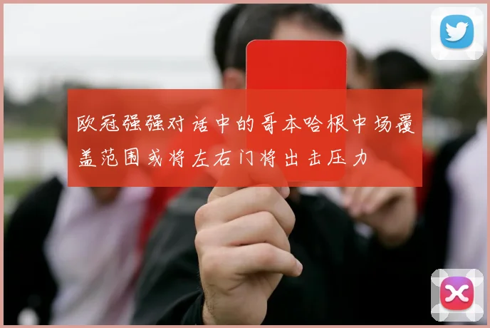 欧冠强强对话中的哥本哈根中场覆盖范围或将左右门将出击压力