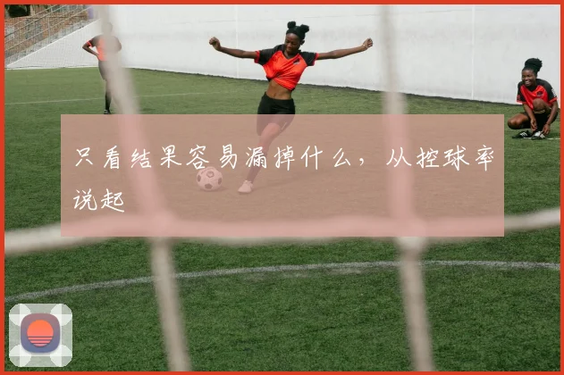 只看结果容易漏掉什么，从控球率说起