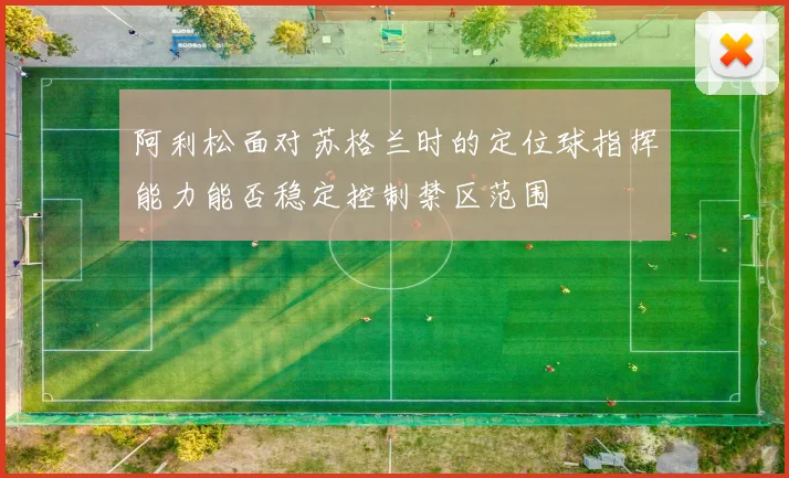 阿利松面对苏格兰时的定位球指挥能力能否稳定控制禁区范围