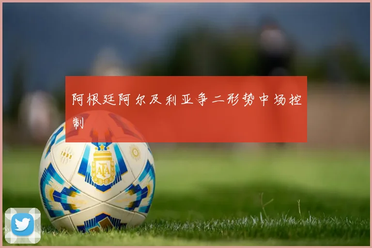 阿根廷阿尔及利亚争二形势中场控制