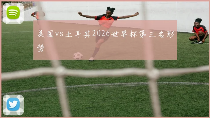 美国vs土耳其2026世界杯第三名形势
