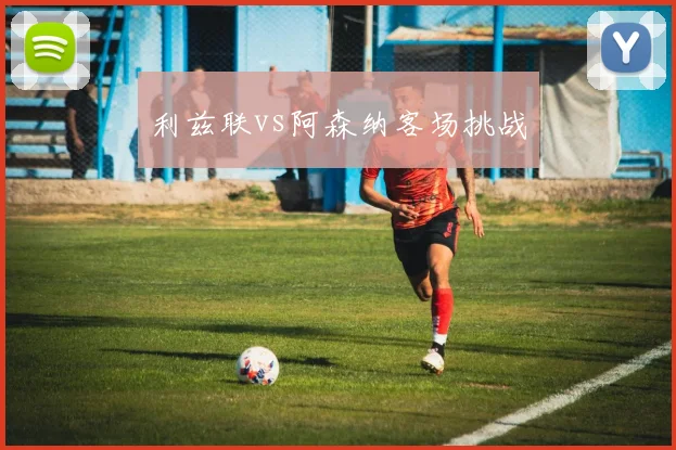 利兹联vs阿森纳客场挑战