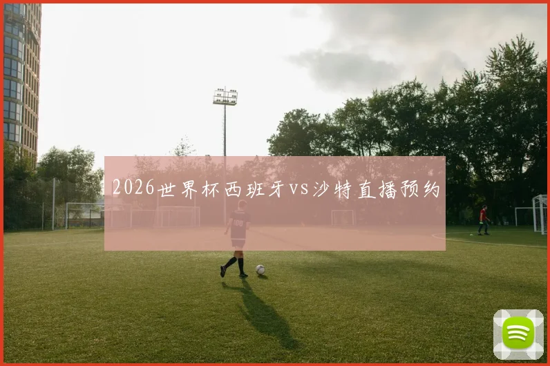 2026世界杯西班牙vs沙特直播预约