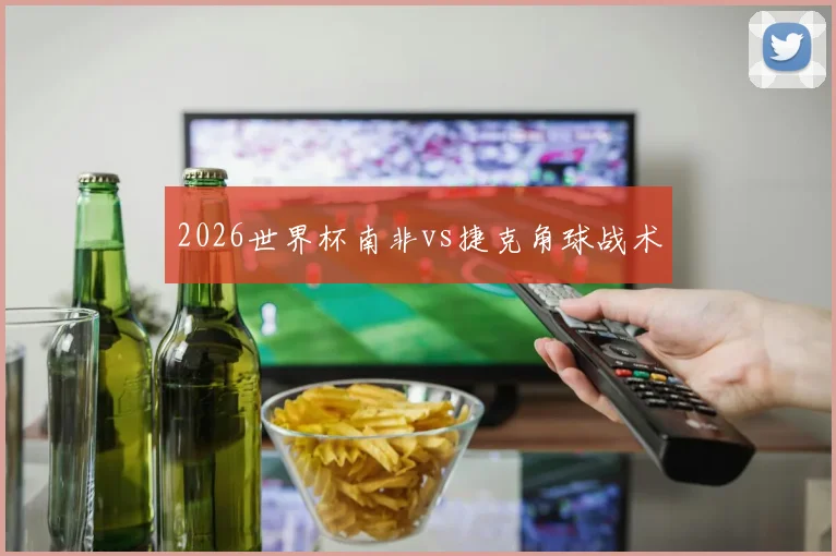 2026世界杯南非vs捷克角球战术