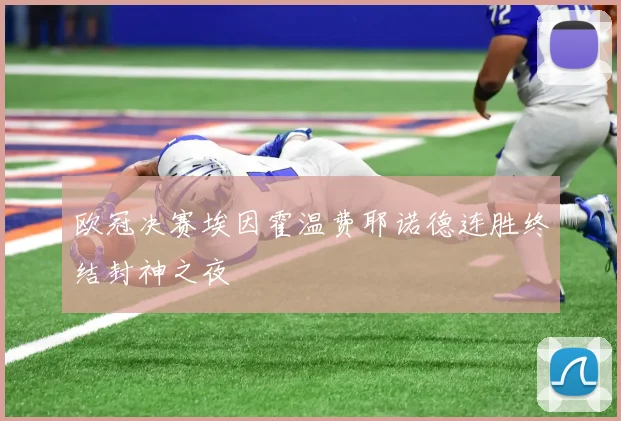 欧冠决赛埃因霍温费耶诺德连胜终结封神之夜