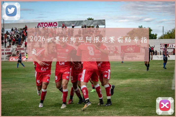 2026世界杯约旦阿根廷赛前赔率指南