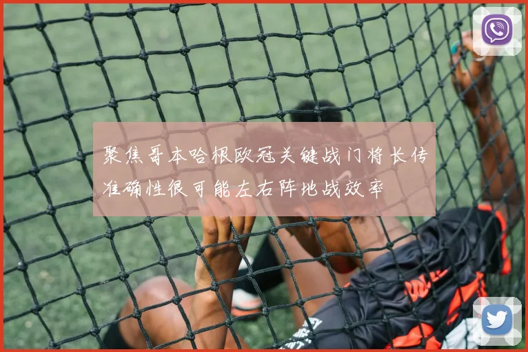 聚焦哥本哈根欧冠关键战门将长传准确性很可能左右阵地战效率