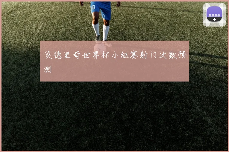 莫德里奇世界杯小组赛射门次数预测