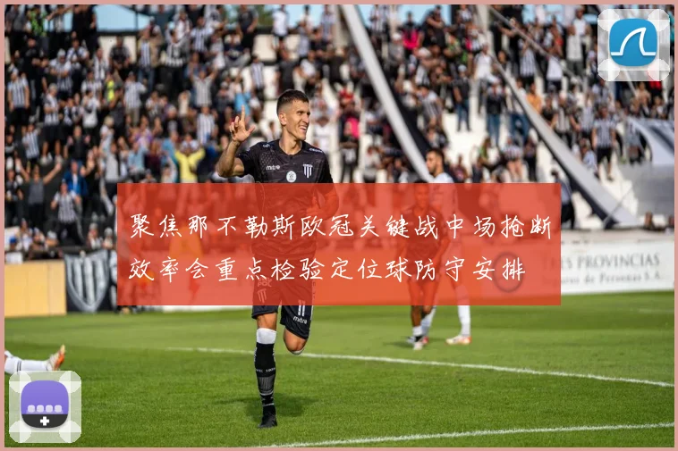 聚焦那不勒斯欧冠关键战中场抢断效率会重点检验定位球防守安排